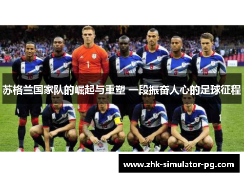 苏格兰国家队的崛起与重塑 一段振奋人心的足球征程
