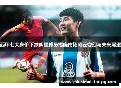 西甲七大身价下跌明星球员揭晓市场风云变幻与未来展望