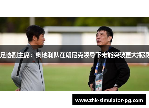 足协副主席：奥地利队在朗尼克领导下未能突破更大瓶颈