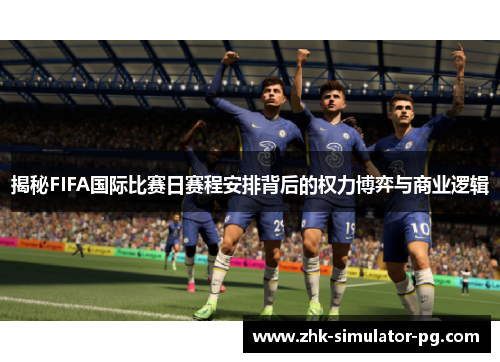 揭秘FIFA国际比赛日赛程安排背后的权力博弈与商业逻辑