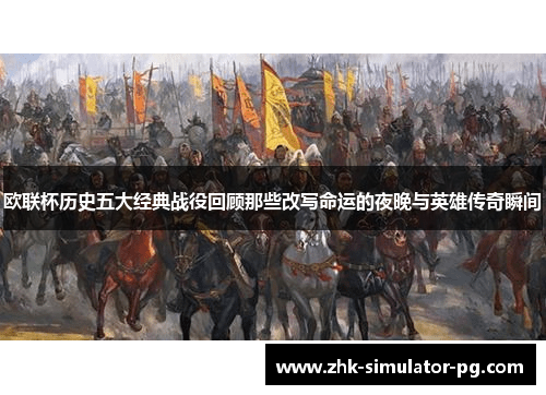 欧联杯历史五大经典战役回顾那些改写命运的夜晚与英雄传奇瞬间 欧联杯历史五大经典战役回顾那些改写命运的夜晚与英雄传奇瞬间