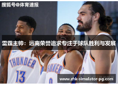 雷霆主帅:远离荣誉追求专注于球队胜利与发展 雷霆主帅:远离荣誉追求专注于球队胜利与发展