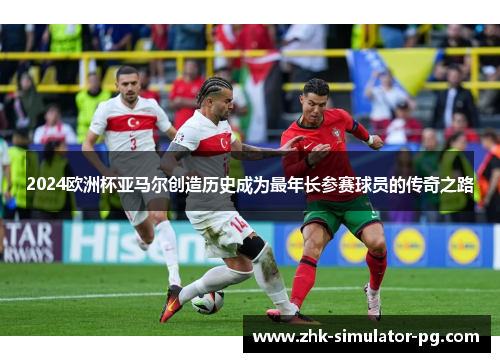2024欧洲杯亚马尔创造历史成为最年长参赛球员的传奇之路