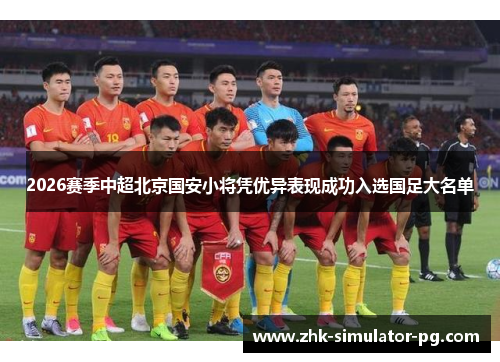2026赛季中超北京国安小将凭优异表现成功入选国足大名单 2026赛季中超北京国安小将凭优异表现成功入选国足大名单