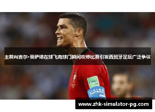 主裁判吉尔·曼萨诺在球飞向球门瞬间吹停比赛引发西班牙足坛广泛争议