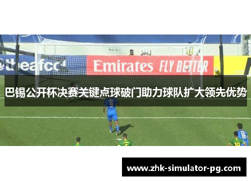 巴锡公开杯决赛关键点球破门助力球队扩大领先优势