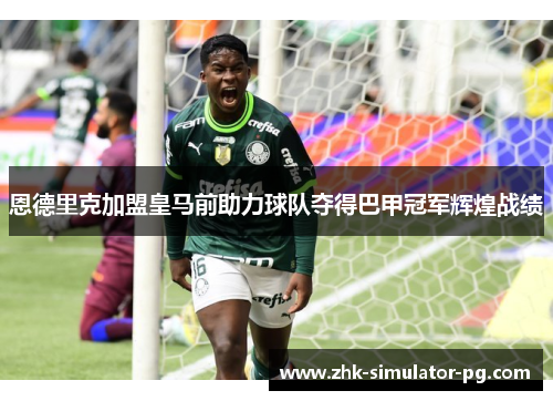 恩德里克加盟皇马前助力球队夺得巴甲冠军辉煌战绩 恩德里克加盟皇马前助力球队夺得巴甲冠军辉煌战绩