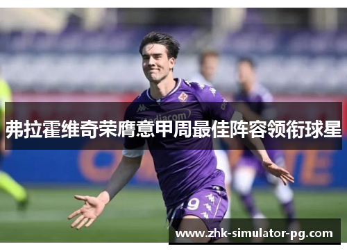 弗拉霍维奇荣膺意甲周最佳阵容领衔球星 弗拉霍维奇荣膺意甲周最佳阵容领衔球星