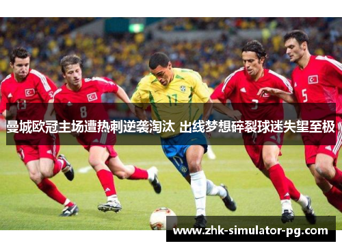 曼城欧冠主场遭热刺逆袭淘汰 出线梦想碎裂球迷失望至极