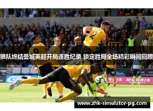 狼队终结曼城英超开局连胜纪录 锁定胜局全场精彩瞬间回顾