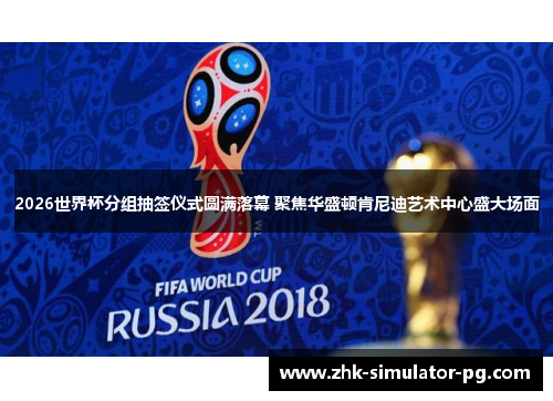 2026世界杯分组抽签仪式圆满落幕 聚焦华盛顿肯尼迪艺术中心盛大场面 2026世界杯分组抽签仪式圆满落幕 聚焦华盛顿肯尼迪艺术中心盛大场面