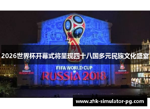 2026世界杯开幕式将呈现四十八国多元民族文化盛宴 2026世界杯开幕式将呈现四十八国多元民族文化盛宴