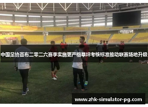 中国足协宣布二零二六赛季实施更严格草坪考核标准推动联赛场地升级 中国足协宣布二零二六赛季实施更严格草坪考核标准推动联赛场地升级