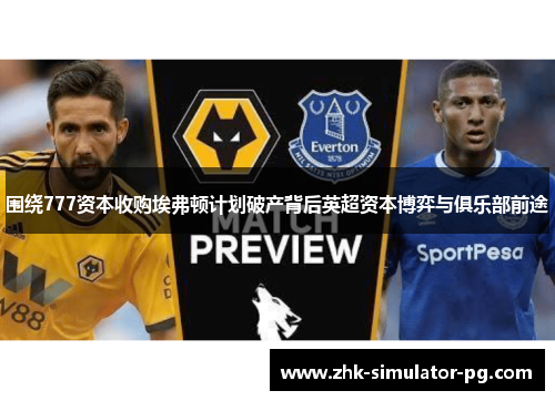 围绕777资本收购埃弗顿计划破产背后英超资本博弈与俱乐部前途 围绕777资本收购埃弗顿计划破产背后英超资本博弈与俱乐部前途
