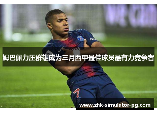姆巴佩力压群雄成为三月西甲最佳球员最有力竞争者