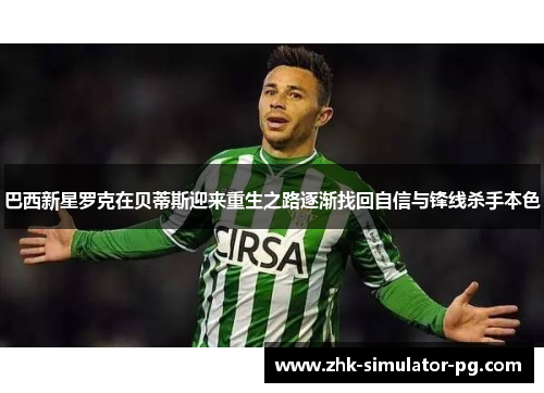 巴西新星罗克在贝蒂斯迎来重生之路逐渐找回自信与锋线杀手本色