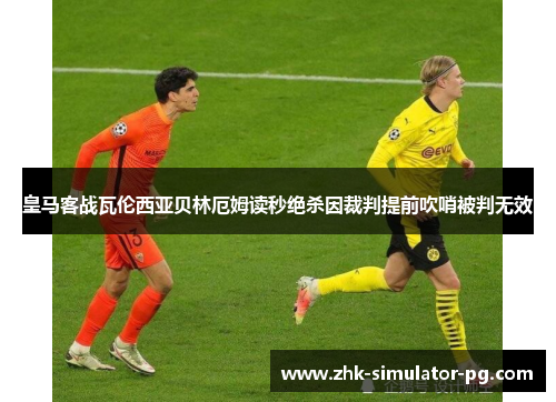 皇马客战瓦伦西亚贝林厄姆读秒绝杀因裁判提前吹哨被判无效
