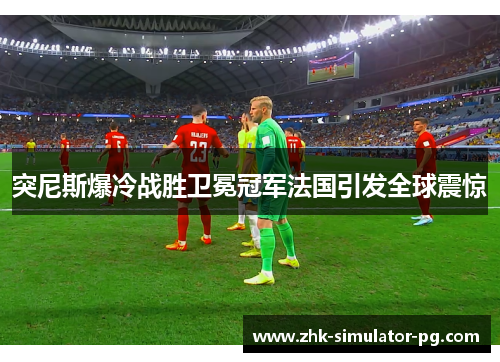 突尼斯爆冷战胜卫冕冠军法国引发全球震惊