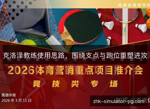 克洛泽教练使用思路,围绕支点与跑位重塑进攻 克洛泽教练使用思路,围绕支点与跑位重塑进攻