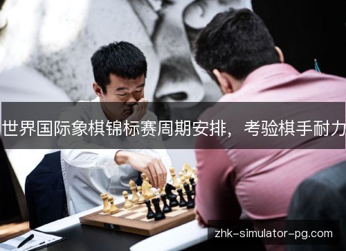 世界国际象棋锦标赛周期安排，考验棋手耐力